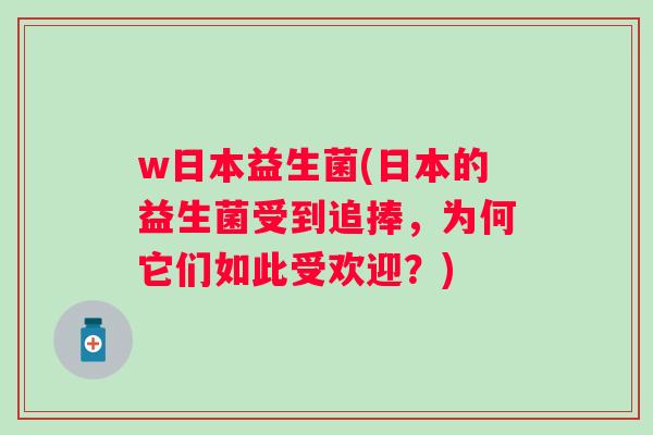 w日本益生菌(日本的益生菌受到追捧,为何它们如此受欢迎?) w日本益生菌(日本的益生菌受到追捧,为何它们如此受欢迎?)
