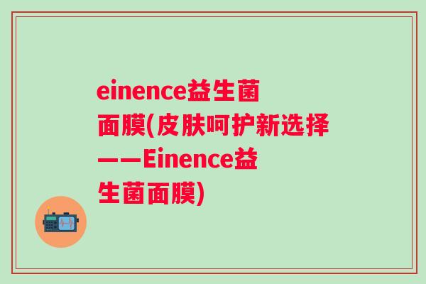 einence益生菌面膜(呵护新选择——Einence益生菌面膜) einence益生菌面膜(呵护新选择——Einence益生菌面膜)