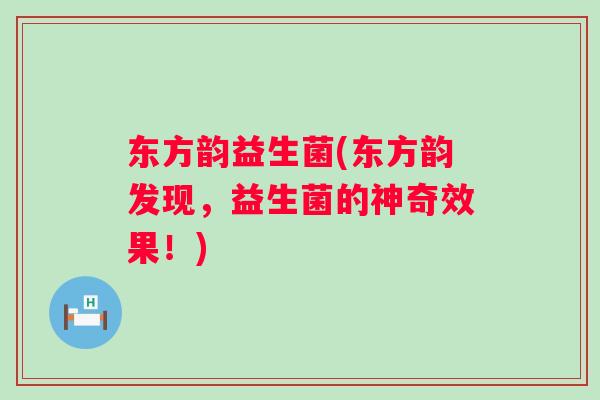 东方韵益生菌(东方韵发现，益生菌的神奇效果！)