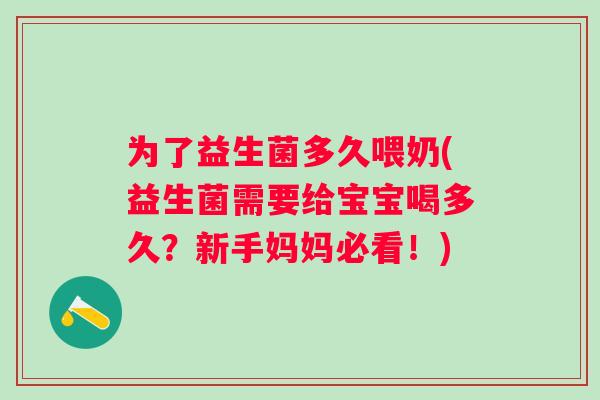 为了益生菌多久喂奶(益生菌需要给宝宝喝多久？新手妈妈必看！)