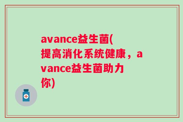 avance益生菌(提高消化系统健康，avance益生菌助力你)