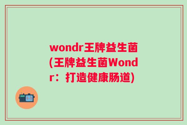 wondr王牌益生菌(王牌益生菌Wondr:打造健康肠道) wondr王牌益生菌(王牌益生菌Wondr:打造健康肠道)