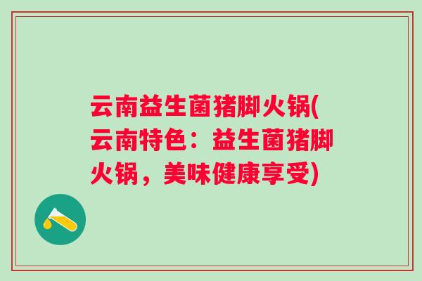 云南益生菌猪脚火锅(云南特色：益生菌猪脚火锅，美味健康享受)