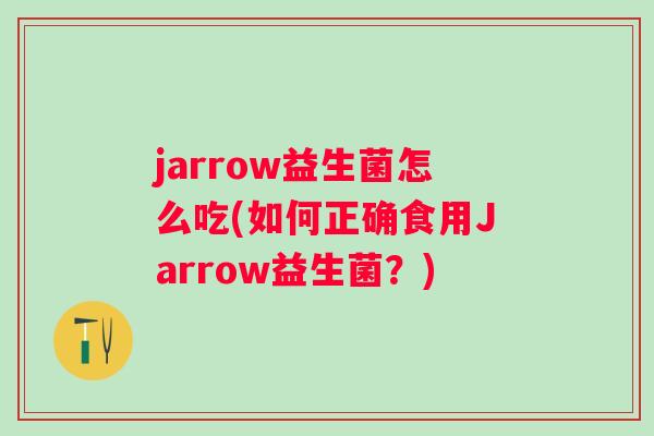 jarrow益生菌怎么吃(如何正确食用Jarrow益生菌?) jarrow益生菌怎么吃(如何正确食用Jarrow益生菌?)
