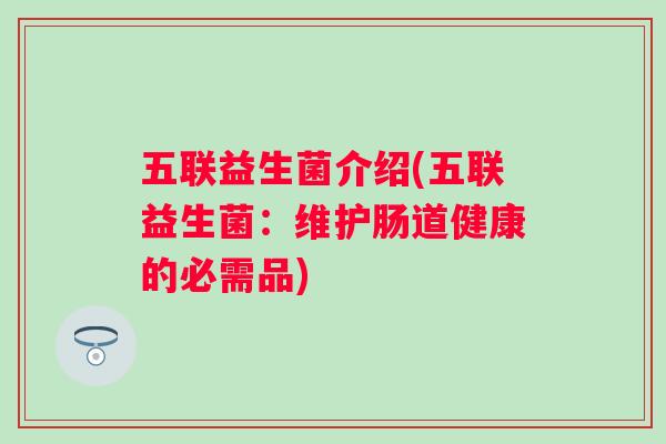 五联益生菌介绍(五联益生菌：维护肠道健康的必需品)