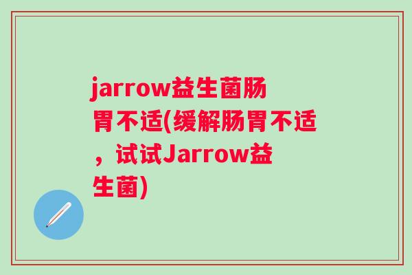 jarrow益生菌肠胃不适(缓解肠胃不适,试试Jarrow益生菌) jarrow益生菌肠胃不适(缓解肠胃不适,试试Jarrow益生菌)