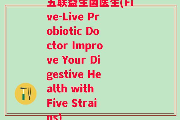 五联益生菌医生(Five-Live Probiotic Doctor Improve Your Digestive Health with Five Strains) 五联益生菌医生(Five-Live Probiotic Doctor Improve Your Digestive Health with Five Strains)