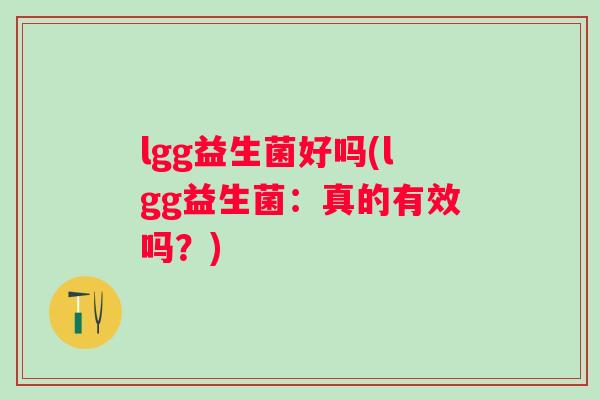 lgg益生菌好吗(lgg益生菌:真的有效吗?) lgg益生菌好吗(lgg益生菌:真的有效吗?)
