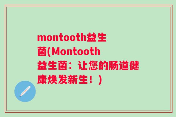 montooth益生菌(Montooth益生菌：让您的肠道健康焕发新生！)