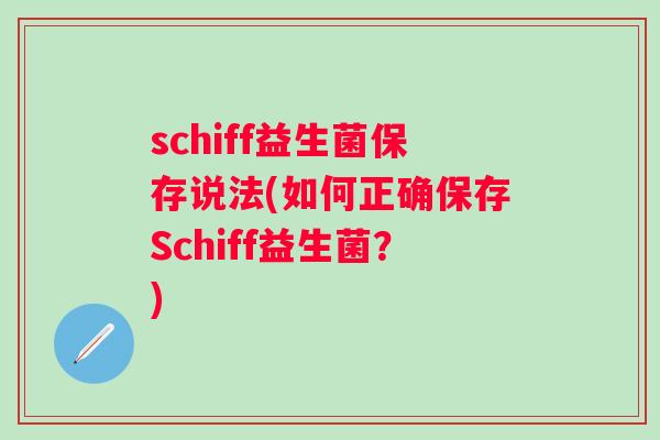 schiff益生菌保存说法(如何正确保存Schiff益生菌?) schiff益生菌保存说法(如何正确保存Schiff益生菌?)
