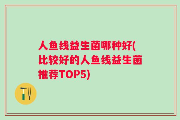 人鱼线益生菌哪种好(比较好的人鱼线益生菌推荐TOP5)
