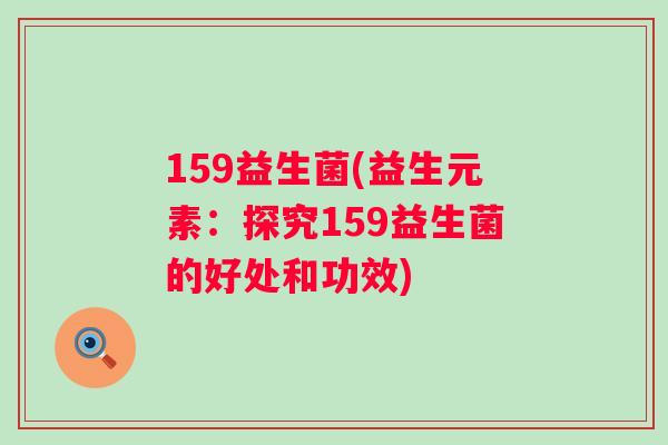 159益生菌(益生元素：探究159益生菌的好处和功效)