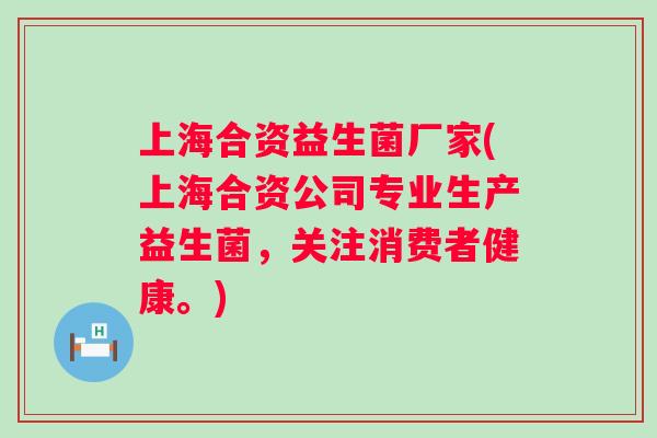 上海合资益生菌厂家(上海合资公司专业生产益生菌,关注消费者健康。) 上海合资益生菌厂家(上海合资公司专业生产益生菌,关注消费者健康。)