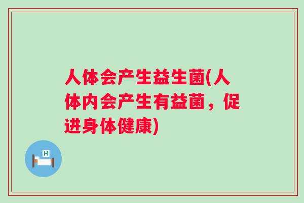 人体会产生益生菌(人体内会产生有益菌，促进身体健康)