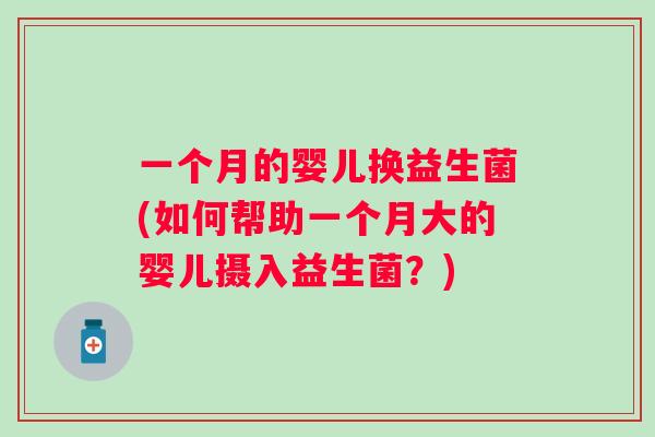 一个月的婴儿换益生菌(如何帮助一个月大的婴儿摄入益生菌?) 一个月的婴儿换益生菌(如何帮助一个月大的婴儿摄入益生菌?)