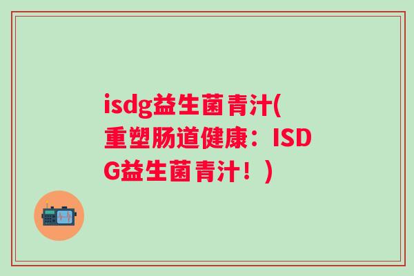 isdg益生菌青汁(重塑肠道健康：ISDG益生菌青汁！)