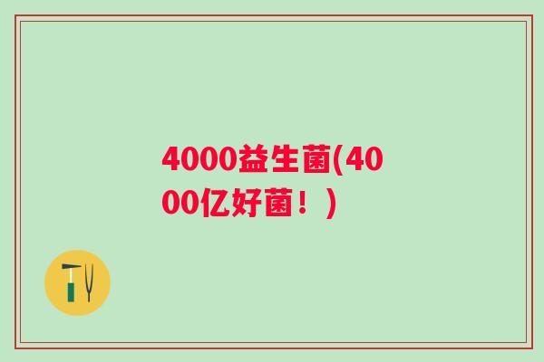 4000益生菌(4000亿好菌！)