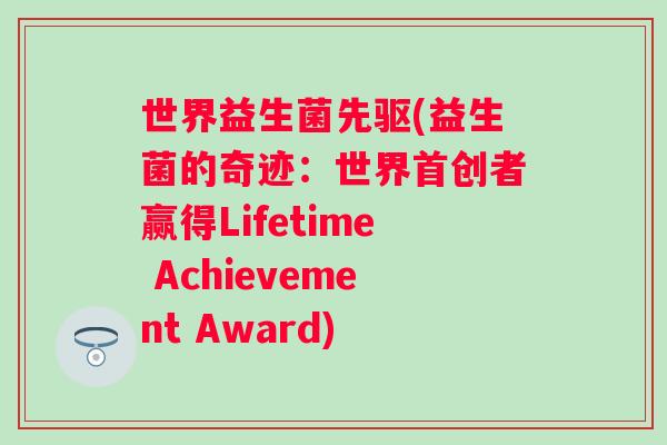 世界益生菌先驱(益生菌的奇迹：世界首创者赢得Lifetime Achievement Award)