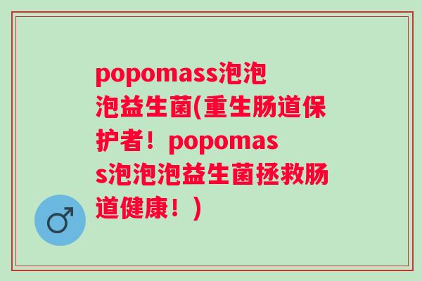 popomass泡泡泡益生菌(重生肠道保护者！popomass泡泡泡益生菌拯救肠道健康！)