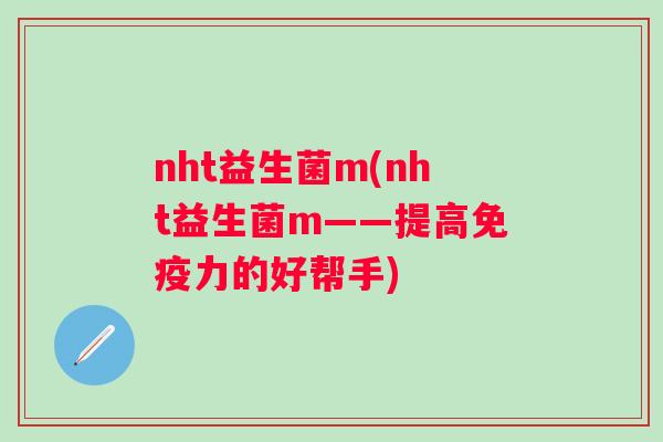 nht益生菌m(nht益生菌m——提高力的好帮手)