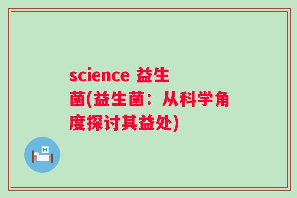 science 益生菌(益生菌：从科学角度探讨其益处)