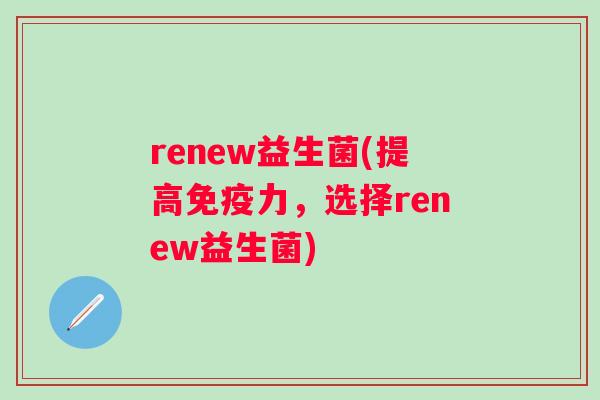 renew益生菌(提高力，选择renew益生菌)