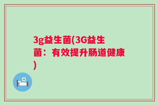 3g益生菌(3G益生菌：有效提升肠道健康)