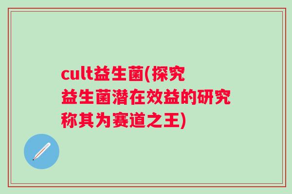 cult益生菌(探究益生菌潜在效益的研究称其为赛道之王)