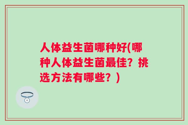 人体益生菌哪种好(哪种人体益生菌佳？挑选方法有哪些？)