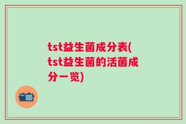 tst益生菌成分表(tst益生菌的活菌成分一览)