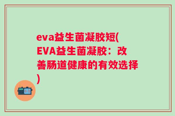 eva益生菌凝胶短(EVA益生菌凝胶：改善肠道健康的有效选择)