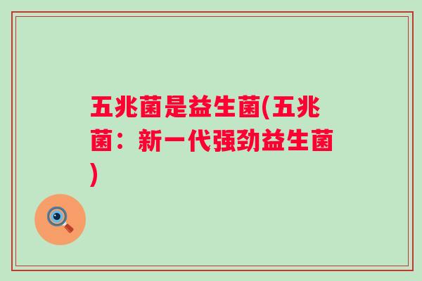 五兆菌是益生菌(五兆菌：新一代强劲益生菌)