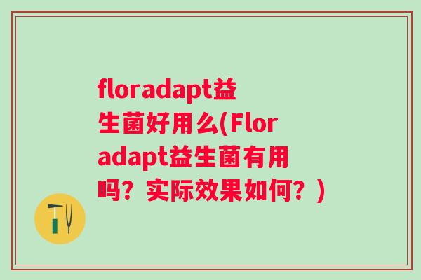 floradapt益生菌好用么(Floradapt益生菌有用吗？实际效果如何？)