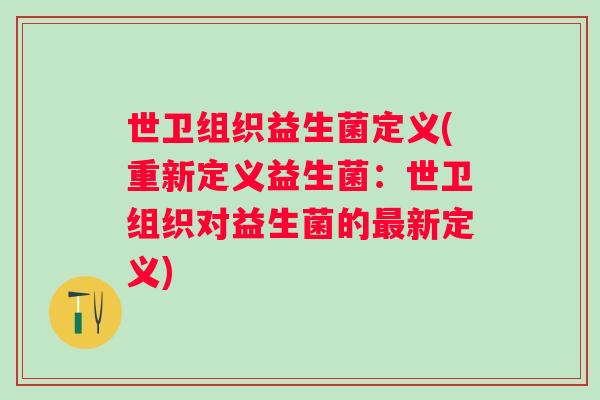 世卫组织益生菌定义(重新定义益生菌：世卫组织对益生菌的新定义)