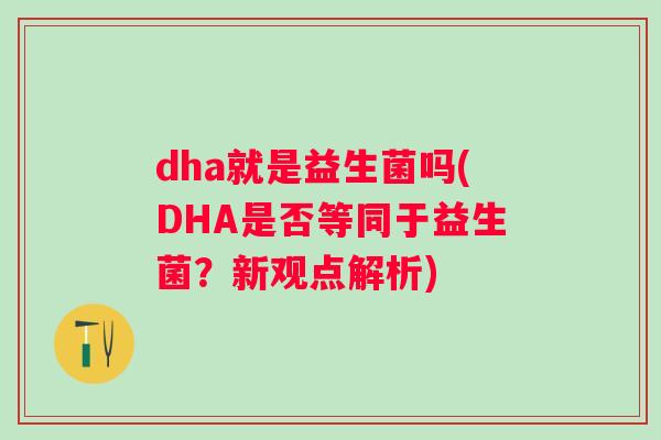 dha就是益生菌吗(DHA是否等同于益生菌？新观点解析)