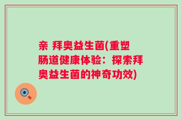 亲 拜奥益生菌(重塑肠道健康体验：探索拜奥益生菌的神奇功效)
