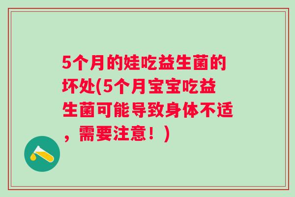 5个月的娃吃益生菌的坏处(5个月宝宝吃益生菌可能导致身体不适，需要注意！)
