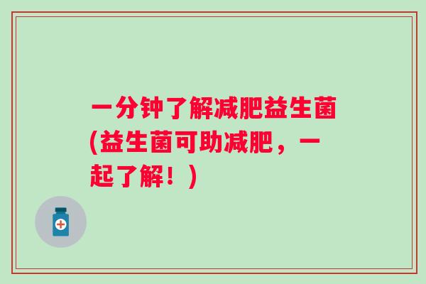 一分钟了解益生菌(益生菌可助，一起了解！)