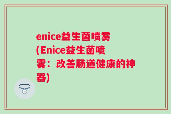enice益生菌喷雾(Enice益生菌喷雾：改善肠道健康的神器)