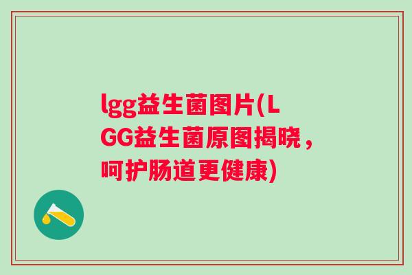 lgg益生菌图片(LGG益生菌原图揭晓,呵护肠道更健康) lgg益生菌图片(LGG益生菌原图揭晓,呵护肠道更健康)