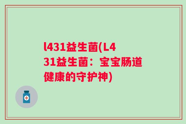 l431益生菌(L431益生菌：宝宝肠道健康的守护神)