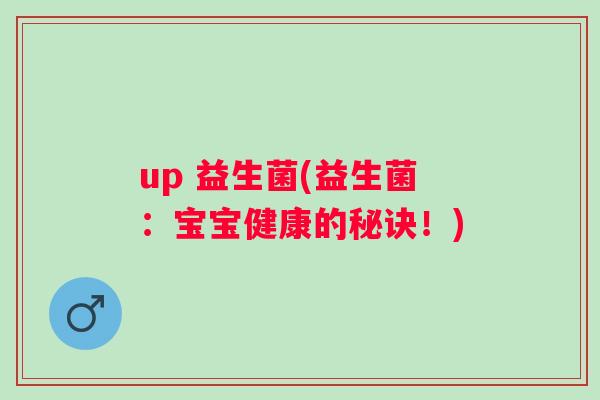 up 益生菌(益生菌：宝宝健康的秘诀！)