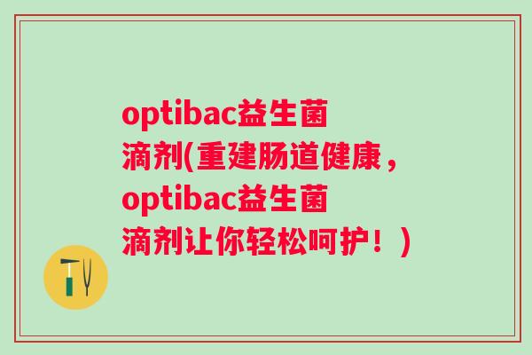 optibac益生菌滴剂(重建肠道健康，optibac益生菌滴剂让你轻松呵护！)