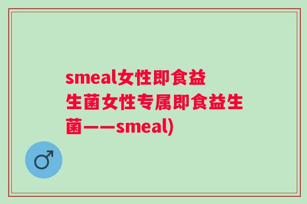 smeal女性即食益生菌女性专属即食益生菌——smeal) smeal女性即食益生菌女性专属即食益生菌——smeal)