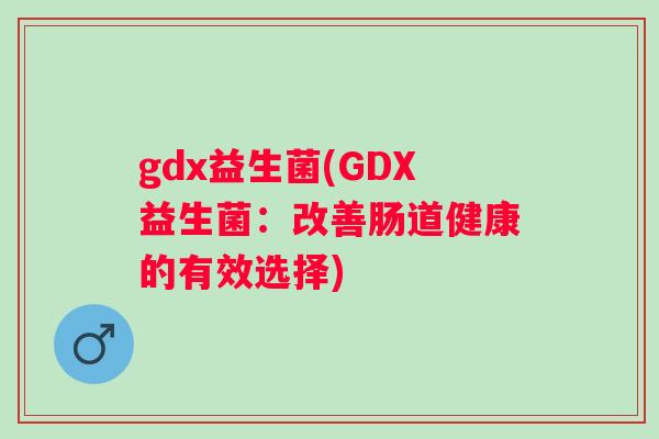 gdx益生菌(GDX益生菌：改善肠道健康的有效选择)