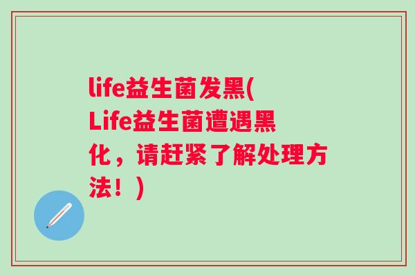 life益生菌发黑(Life益生菌遭遇黑化,请赶紧了解处理方法!) life益生菌发黑(Life益生菌遭遇黑化,请赶紧了解处理方法!)