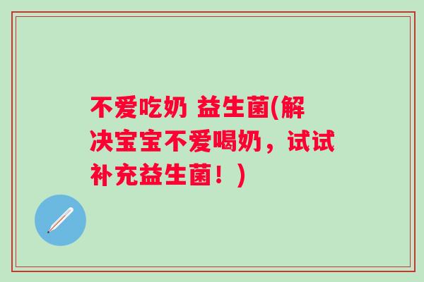 不爱吃奶 益生菌(解决宝宝不爱喝奶,试试补充益生菌!) 不爱吃奶 益生菌(解决宝宝不爱喝奶,试试补充益生菌!)