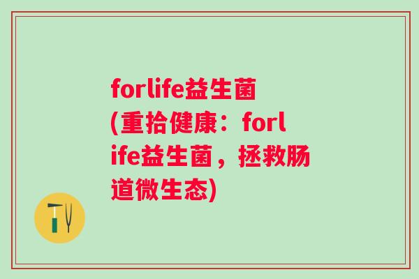 forlife益生菌(重拾健康：forlife益生菌，拯救肠道微生态)