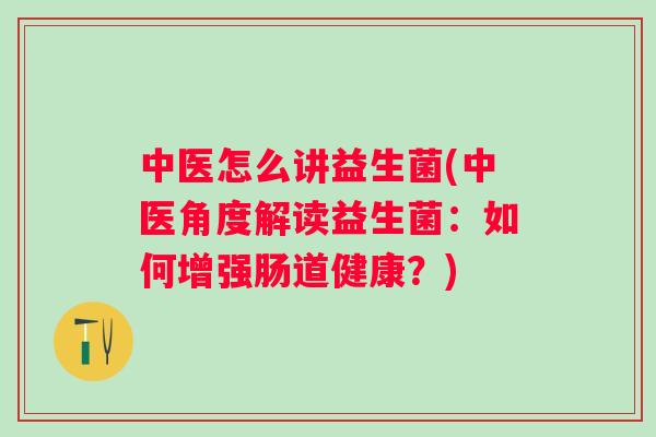 中医怎么讲益生菌(中医角度解读益生菌：如何增强肠道健康？)
