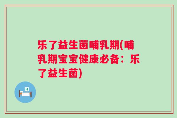 乐了益生菌哺乳期(哺乳期宝宝健康必备:乐了益生菌) 乐了益生菌哺乳期(哺乳期宝宝健康必备:乐了益生菌)